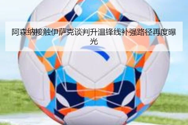 阿森纳接触伊萨克谈判升温锋线补强路径再度曝光
